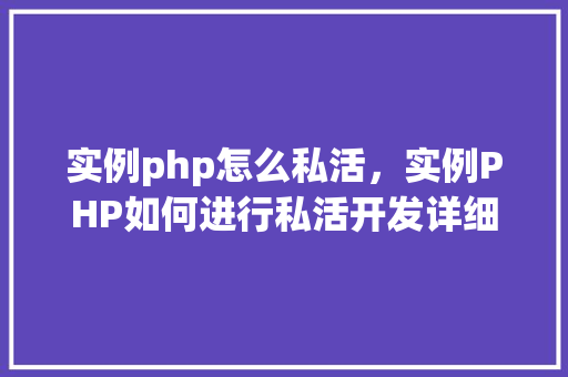 实例php怎么私活，实例PHP如何进行私活开发详细步骤与代码示例