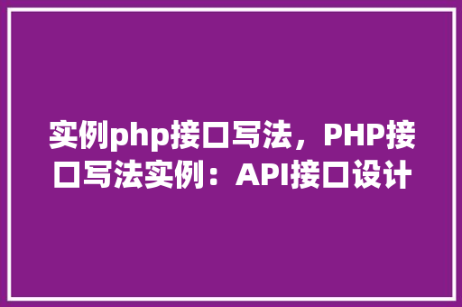 实例php接口写法，PHP接口写法实例：API接口设计与实现