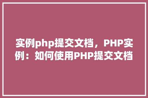 实例php提交文档，PHP实例：如何使用PHP提交文档并保存到服务器