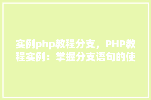 实例php教程分支，PHP教程实例：掌握分支语句的使用