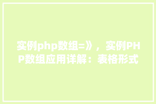 实例php数组=》，实例PHP数组应用详解：表格形式展示常用操作