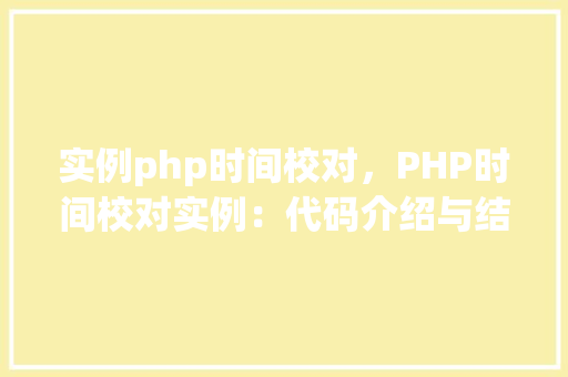 实例php时间校对，PHP时间校对实例：代码介绍与结果展示