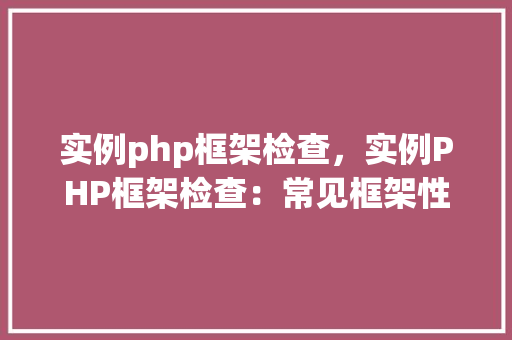 实例php框架检查，实例PHP框架检查：常见框架性能与安全特性对比