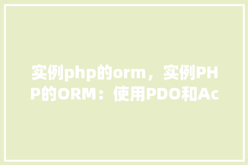 实例php的orm，实例PHP的ORM：使用PDO和ActiveRecord模式实现数据库操作