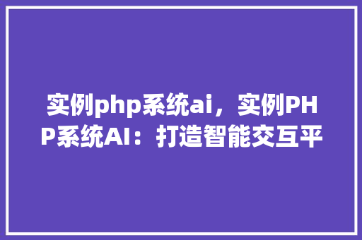 实例php系统ai，实例PHP系统AI：打造智能交互平台