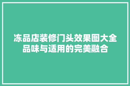 冻品店装修门头效果图大全品味与适用的完美融合