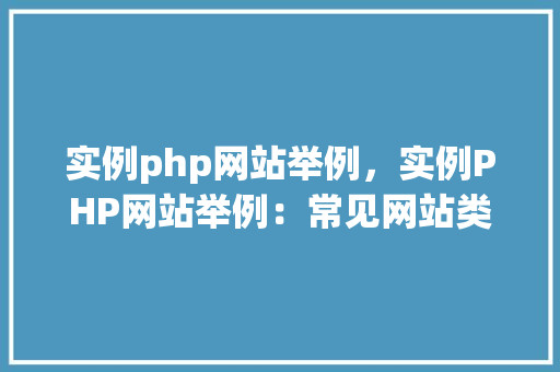 实例php网站举例，实例PHP网站举例：常见网站类型及特点分析