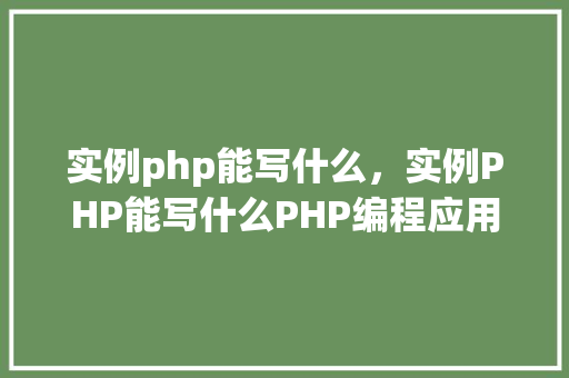 实例php能写什么，实例PHP能写什么PHP编程应用实例详解