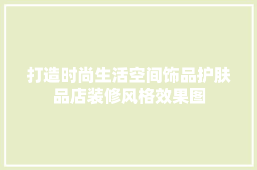 打造时尚生活空间饰品护肤品店装修风格效果图