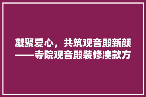 凝聚爱心，共筑观音殿新颜——寺院观音殿装修凑款方法详解