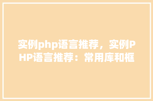 实例php语言推荐，实例PHP语言推荐：常用库和框架精选