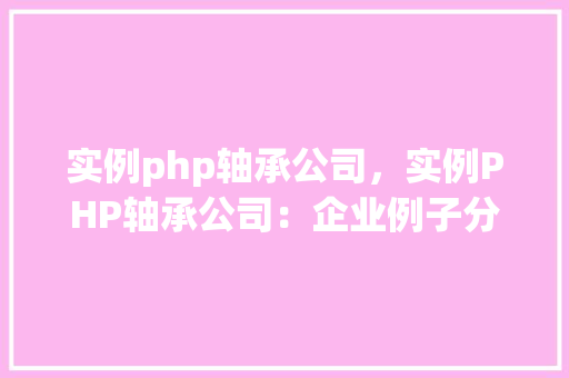 实例php轴承公司，实例PHP轴承公司：企业例子分析及解决方法