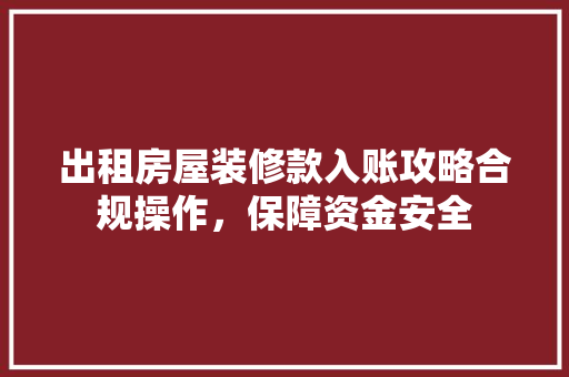 出租房屋装修款入账攻略合规操作，保障资金安全