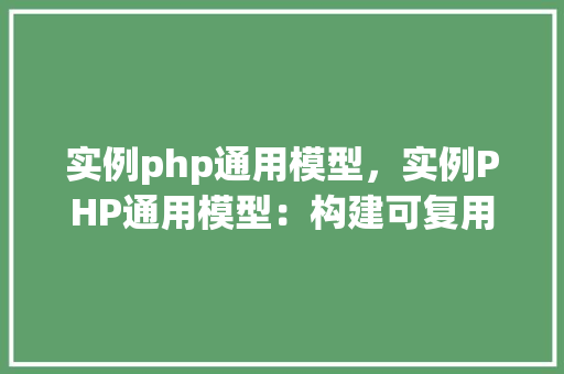 实例php通用模型，实例PHP通用模型：构建可复用代码的典范