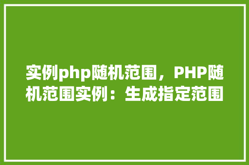 实例php随机范围，PHP随机范围实例：生成指定范围内的随机数