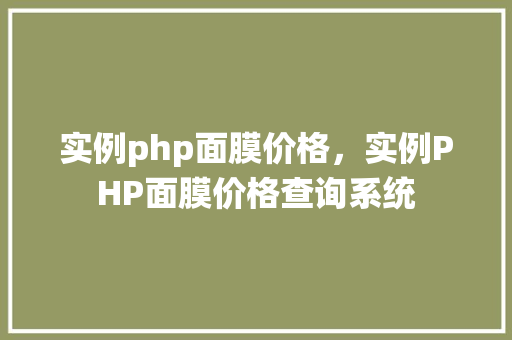 实例php面膜价格，实例PHP面膜价格查询系统