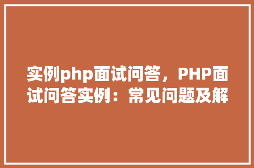 实例php面试问答，PHP面试问答实例：常见问题及解答