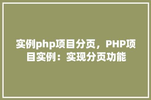 实例php项目分页，PHP项目实例：实现分页功能