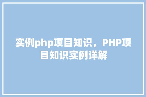 实例php项目知识，PHP项目知识实例详解