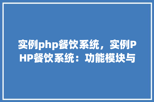 实例php餐饮系统，实例PHP餐饮系统：功能模块与代码示例详解