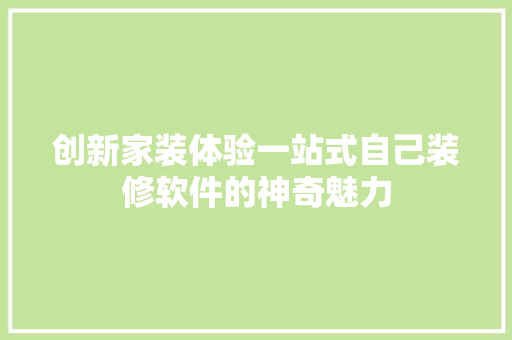 创新家装体验一站式自己装修软件的神奇魅力