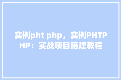 实例pht php，实例PHTPHP：实战项目搭建教程