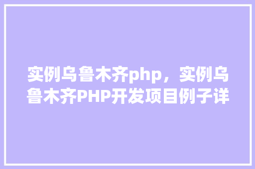 实例乌鲁木齐php，实例乌鲁木齐PHP开发项目例子详解