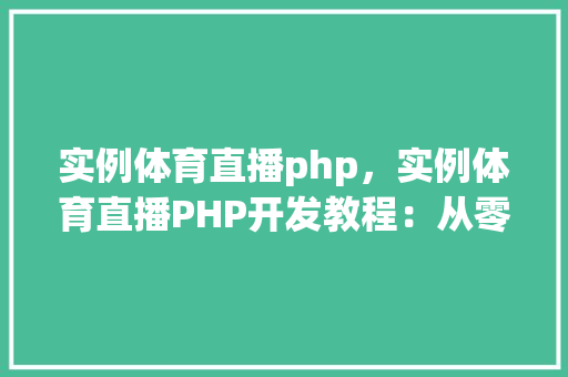 实例体育直播php，实例体育直播PHP开发教程：从零开始构建直播平台