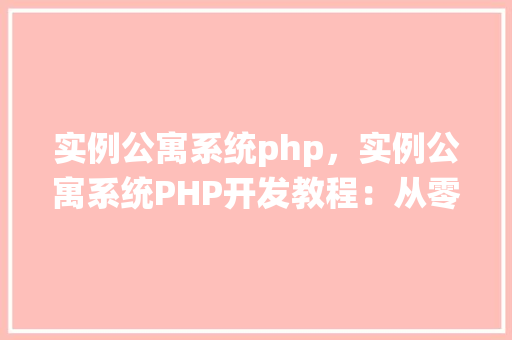 实例公寓系统php，实例公寓系统PHP开发教程：从零开始构建你的公寓管理系统