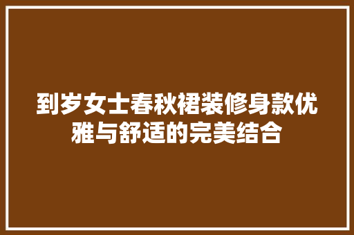 到岁女士春秋裙装修身款优雅与舒适的完美结合  第1张