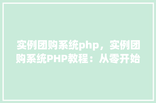 实例团购系统php，实例团购系统PHP教程：从零开始构建团购网站