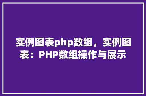 实例图表php数组，实例图表：PHP数组操作与展示