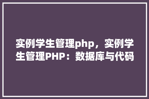 实例学生管理php，实例学生管理PHP：数据库与代码实现详解