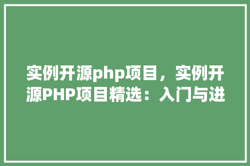 实例开源php项目，实例开源PHP项目精选：入门与进阶必看