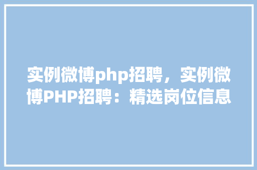 实例微博php招聘，实例微博PHP招聘：精选岗位信息汇总