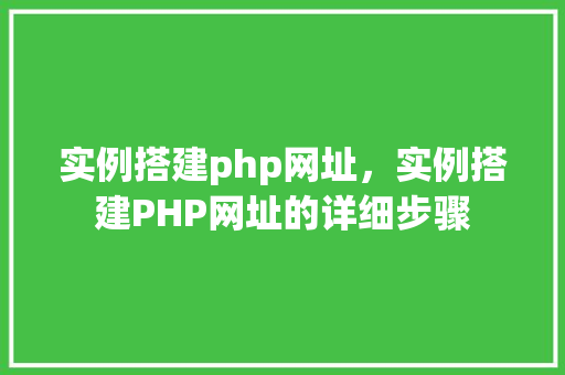实例搭建php网址，实例搭建PHP网址的详细步骤