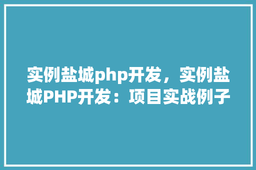实例盐城php开发，实例盐城PHP开发：项目实战例子分析
