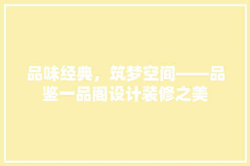 品味经典，筑梦空间——品鉴一品阁设计装修之美  第1张