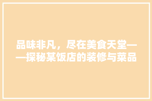 品味非凡，尽在美食天堂——探秘某饭店的装修与菜品