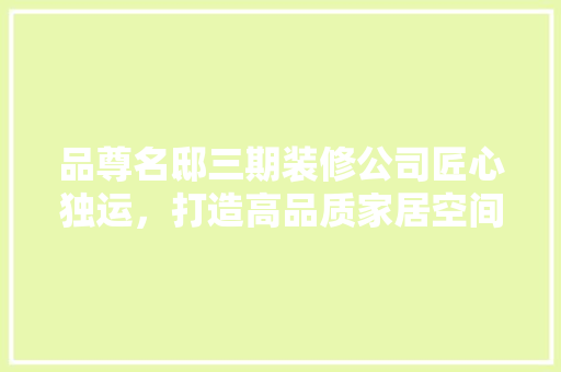 品尊名邸三期装修公司匠心独运，打造高品质家居空间  第1张