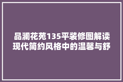 品澜花苑135平装修图解读现代简约风格中的温馨与舒适