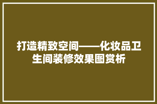 打造精致空间——化妆品卫生间装修效果图赏析