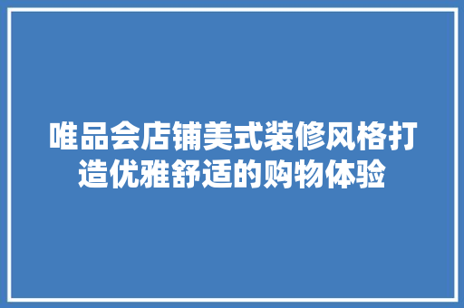 唯品会店铺美式装修风格打造优雅舒适的购物体验