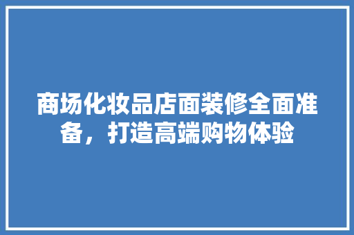 商场化妆品店面装修全面准备，打造高端购物体验