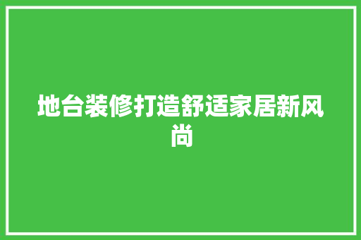地台装修打造舒适家居新风尚  第1张