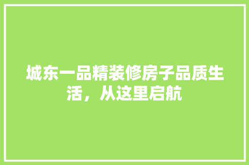 城东一品精装修房子品质生活，从这里启航  第1张