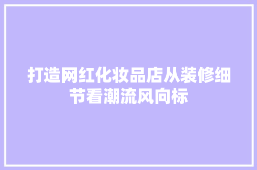 打造网红化妆品店从装修细节看潮流风向标