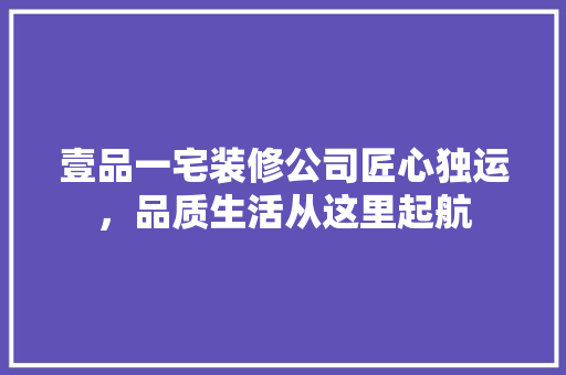 壹品一宅装修公司匠心独运，品质生活从这里起航
