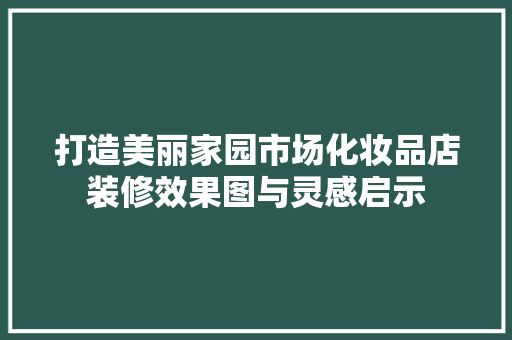 打造美丽家园市场化妆品店装修效果图与灵感启示