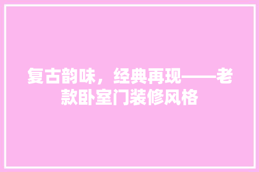 复古韵味，经典再现——老款卧室门装修风格  第1张